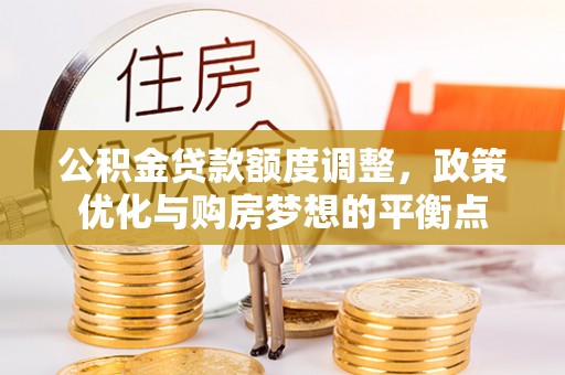 呼玛公积金贷款额度调整，政策优化与购房梦想的平衡点