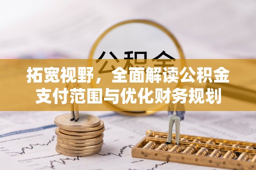 呼玛拓宽视野，全面解读公积金支付范围与优化财务规划