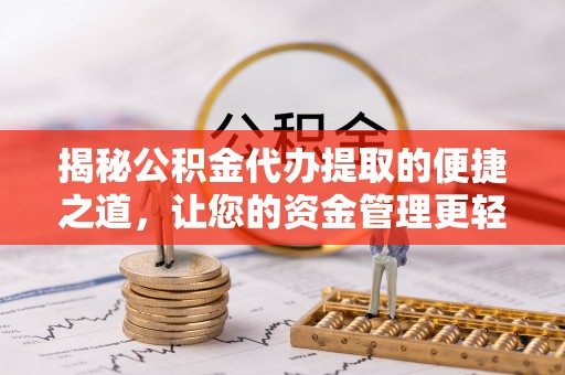 呼玛揭秘公积金代办提取的便捷之道，让您的资金管理更轻松