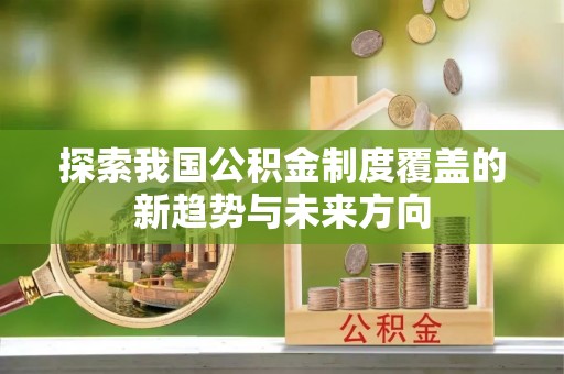 呼玛探索我国公积金制度覆盖的新趋势与未来方向