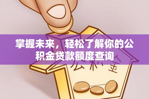 呼玛掌握未来，轻松了解你的公积金贷款额度查询
