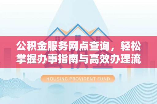 呼玛公积金服务网点查询，轻松掌握办事指南与高效办理流程