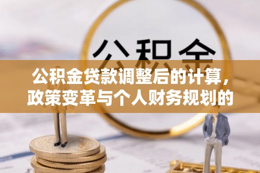 呼玛公积金贷款调整后的计算，政策变革与个人财务规划的深度解析