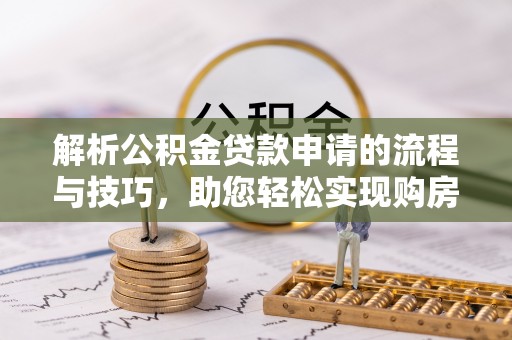 呼玛解析公积金贷款申请的流程与技巧，助您轻松实现购房梦