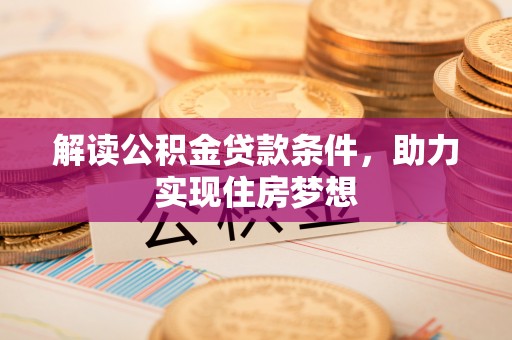 呼玛解读公积金贷款条件，助力实现住房梦想