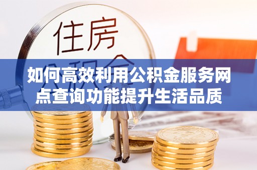呼玛如何高效利用公积金服务网点查询功能提升生活品质