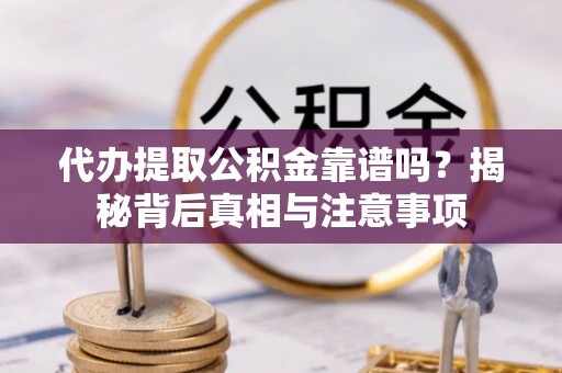 呼玛代办提取公积金靠谱吗？揭秘背后真相与注意事项