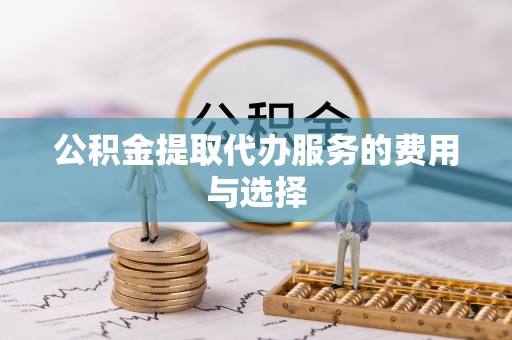 呼玛公积金提取代办服务的费用与选择