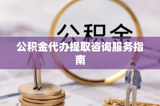 呼玛公积金代办提取咨询服务指南