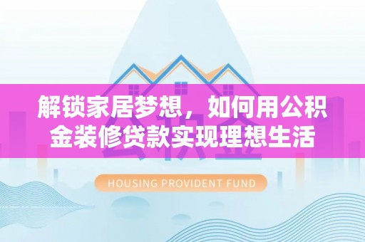 呼玛解锁家居梦想，如何用公积金装修贷款实现理想生活
