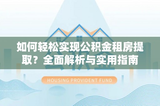 呼玛如何轻松实现公积金租房提取？全面解析与实用指南