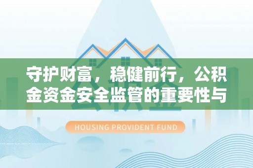 呼玛守护财富，稳健前行，公积金资金安全监管的重要性与实践