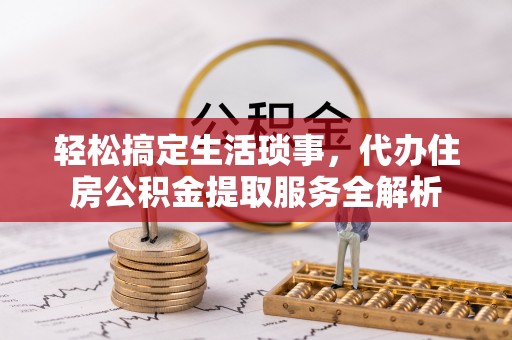 呼玛轻松搞定生活琐事，代办住房公积金提取服务全解析