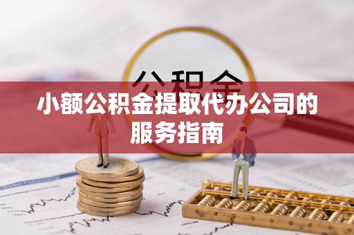 呼玛小额公积金提取代办公司的服务指南