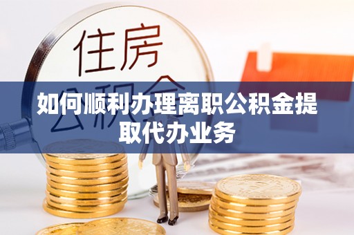 呼玛如何顺利办理离职公积金提取代办业务