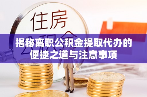 呼玛揭秘离职公积金提取代办的便捷之道与注意事项
