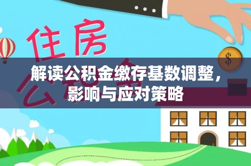 呼玛解读公积金缴存基数调整，影响与应对策略