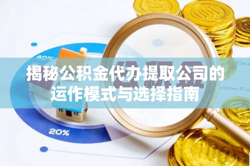 呼玛揭秘公积金代办提取公司的运作模式与选择指南
