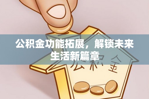 呼玛公积金功能拓展，解锁未来生活新篇章