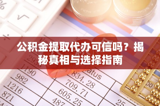 呼玛公积金提取代办可信吗？揭秘真相与选择指南