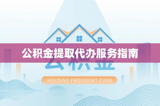 呼玛公积金提取代办服务指南