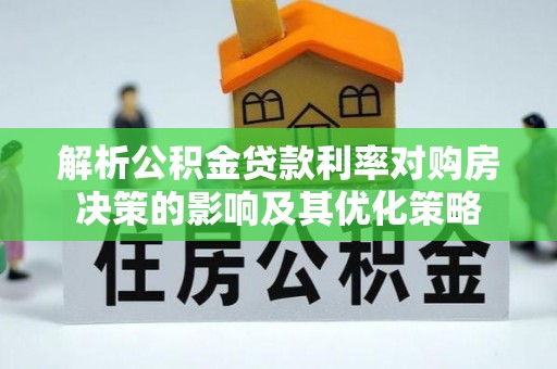 呼玛解析公积金贷款利率对购房决策的影响及其优化策略