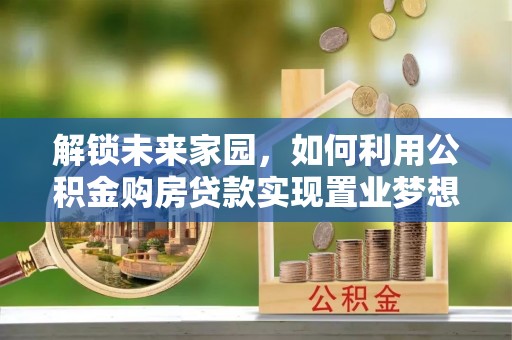 呼玛解锁未来家园，如何利用公积金购房贷款实现置业梦想