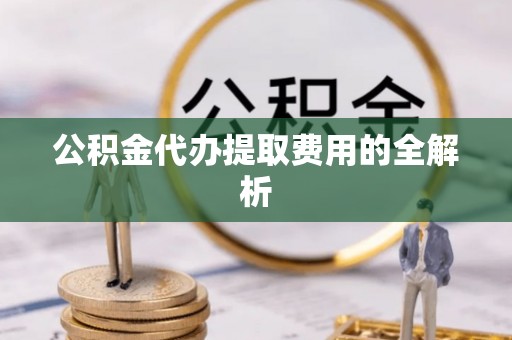 呼玛公积金代办提取费用的全解析
