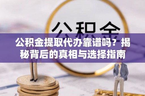 呼玛公积金提取代办靠谱吗？揭秘背后的真相与选择指南