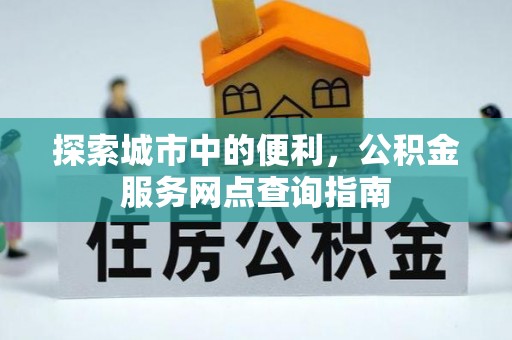 呼玛探索城市中的便利，公积金服务网点查询指南