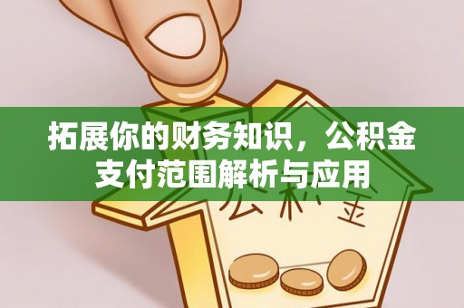 呼玛拓展你的财务知识，公积金支付范围解析与应用