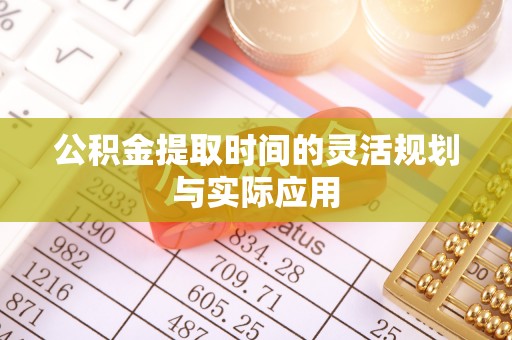 呼玛公积金提取时间的灵活规划与实际应用