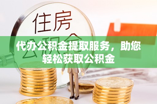 呼玛代办公积金提取服务，助您轻松获取公积金
