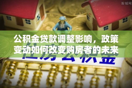 呼玛公积金贷款调整影响，政策变动如何改变购房者的未来？