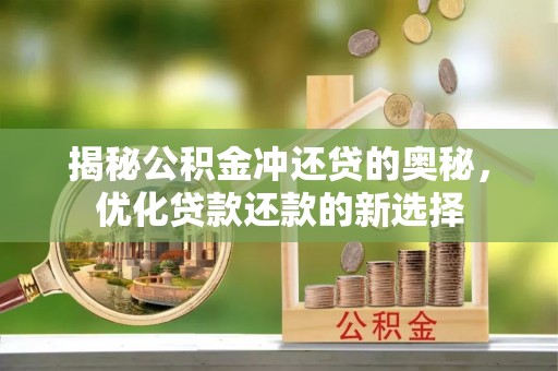 呼玛揭秘公积金冲还贷的奥秘，优化贷款还款的新选择