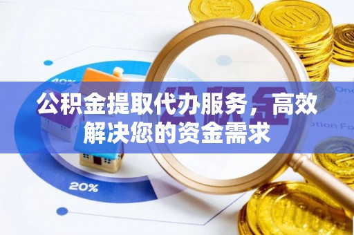 呼玛公积金提取代办服务，高效解决您的资金需求