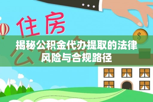 呼玛揭秘公积金代办提取的法律风险与合规路径