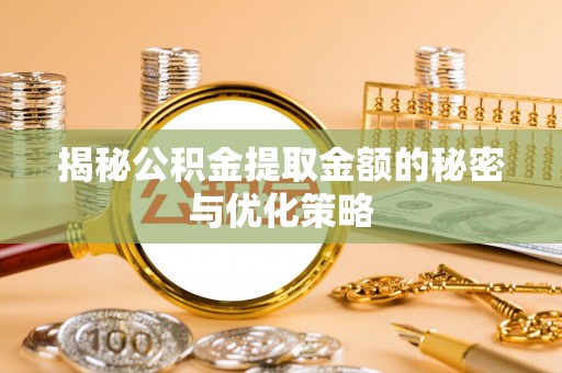 呼玛揭秘公积金提取金额的秘密与优化策略