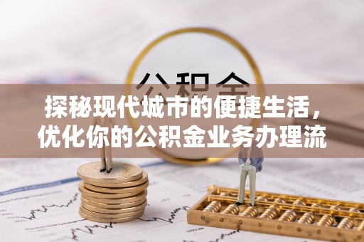 呼玛探秘现代城市的便捷生活，优化你的公积金业务办理流程