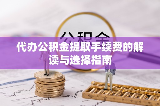呼玛代办公积金提取手续费的解读与选择指南