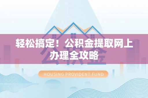 呼玛轻松搞定！公积金提取网上办理全攻略