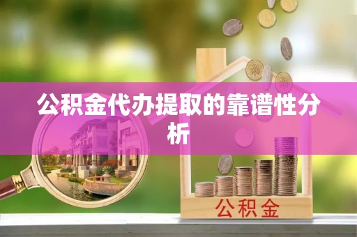 呼玛公积金代办提取的靠谱性分析