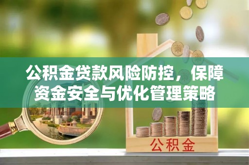 呼玛公积金贷款风险防控，保障资金安全与优化管理策略