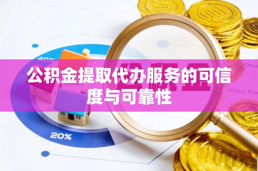 呼玛公积金提取代办服务的可信度与可靠性