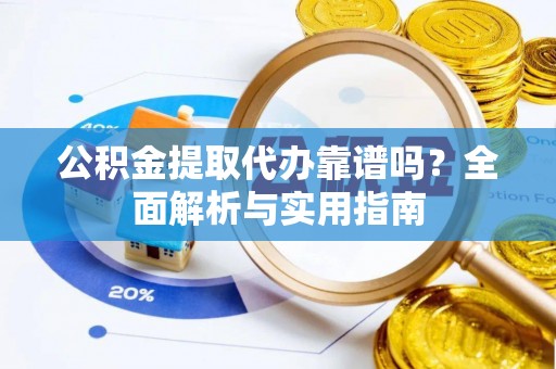 呼玛公积金提取代办靠谱吗？全面解析与实用指南