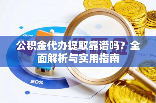 呼玛公积金代办提取靠谱吗？全面解析与实用指南
