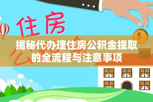 呼玛揭秘代办理住房公积金提取的全流程与注意事项