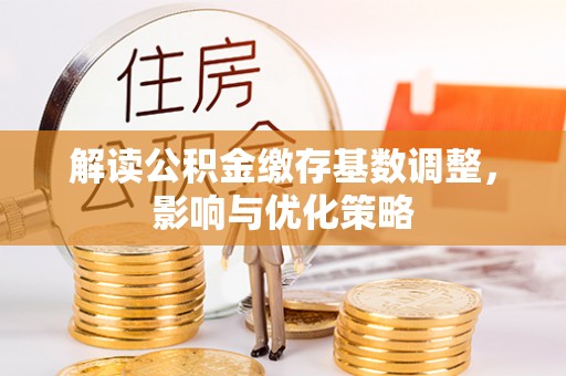 呼玛解读公积金缴存基数调整，影响与优化策略