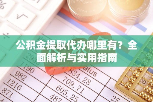 呼玛公积金提取代办哪里有？全面解析与实用指南
