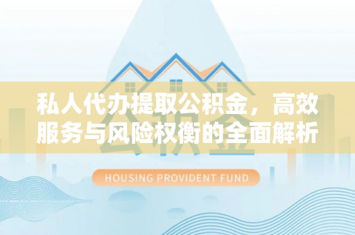 呼玛私人代办提取公积金，高效服务与风险权衡的全面解析